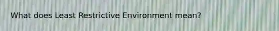 What does Least Restrictive Environment mean?