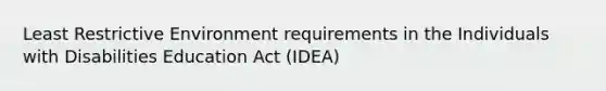 Least Restrictive Environment requirements in the Individuals with Disabilities Education Act (IDEA)