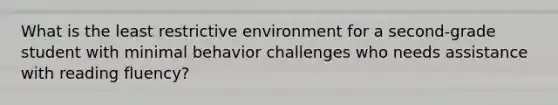 What is the least restrictive environment for a second-grade student with minimal behavior challenges who needs assistance with reading fluency?