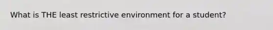 What is THE least restrictive environment for a student?