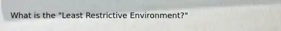 What is the "Least Restrictive Environment?"