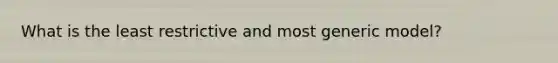 What is the least restrictive and most generic model?