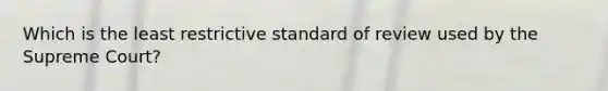 Which is the least restrictive standard of review used by the Supreme Court?