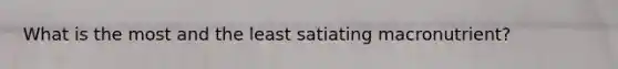 What is the most and the least satiating macronutrient?