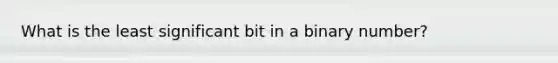 What is the least significant bit in a binary number?