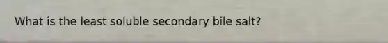 What is the least soluble secondary bile salt?