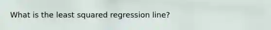 What is the least squared regression line?