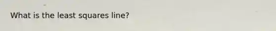 What is the least squares line?