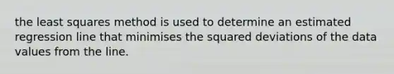 the least squares method is used to determine an estimated regression line that minimises the squared deviations of the data values from the line.