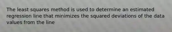 The least squares method is used to determine an estimated regression line that minimizes the squared deviations of the data values from the line