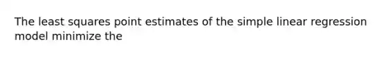 The least squares point estimates of the <a href='https://www.questionai.com/knowledge/kuO8H0fiMa-simple-linear-regression' class='anchor-knowledge'>simple linear regression</a> model minimize the