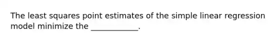 The least squares point estimates of the <a href='https://www.questionai.com/knowledge/kuO8H0fiMa-simple-linear-regression' class='anchor-knowledge'>simple linear regression</a> model minimize the ____________.