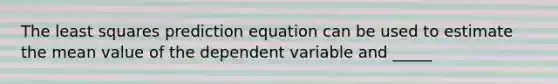 The least squares prediction equation can be used to estimate the mean value of the dependent variable and _____