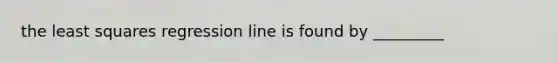 the least squares regression line is found by _________