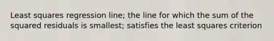 Least squares regression line; the line for which the sum of the squared residuals is smallest; satisfies the least squares criterion