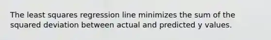 The least squares regression line minimizes the sum of the squared deviation between actual and predicted y values.