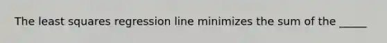 The <a href='https://www.questionai.com/knowledge/kLE5Dxle9M-least-squares-regression' class='anchor-knowledge'>least squares regression</a> line minimizes the sum of the _____