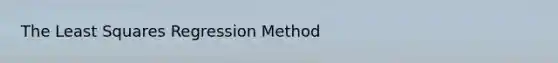 The Least Squares Regression Method