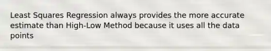 Least Squares Regression always provides the more accurate estimate than High-Low Method because it uses all the data points