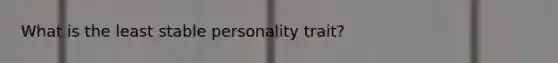 What is the least stable personality trait?