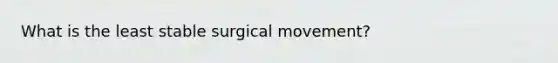 What is the least stable surgical movement?