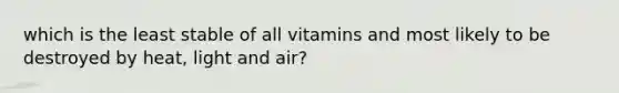 which is the least stable of all vitamins and most likely to be destroyed by heat, light and air?