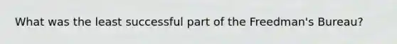 What was the least successful part of the Freedman's Bureau?