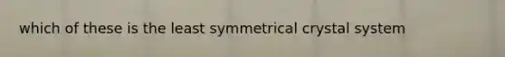 which of these is the least symmetrical crystal system