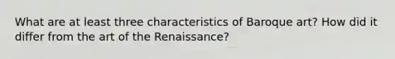 What are at least three characteristics of Baroque art? How did it differ from the art of the Renaissance?