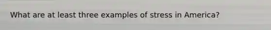 What are at least three examples of stress in America?