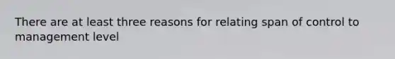 There are at least three reasons for relating span of control to management level