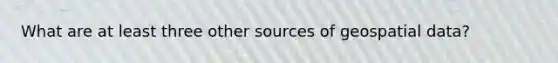 What are at least three other sources of geospatial data?