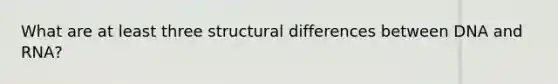 What are at least three structural differences between DNA and RNA?