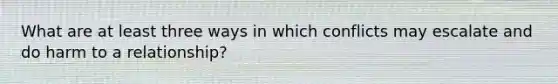 What are at least three ways in which conflicts may escalate and do harm to a relationship?