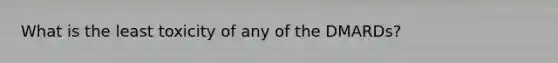 What is the least toxicity of any of the DMARDs?