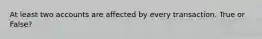 At least two accounts are affected by every transaction. True or False?