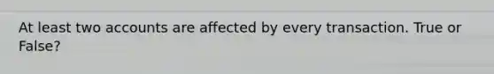 At least two accounts are affected by every transaction. True or False?