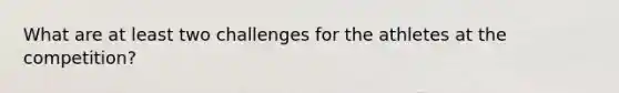 What are at least two challenges for the athletes at the competition?