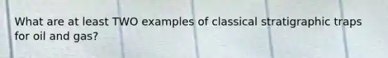 What are at least TWO examples of classical stratigraphic traps for oil and gas?