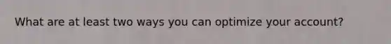 What are at least two ways you can optimize your account?