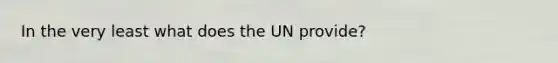 In the very least what does the UN provide?