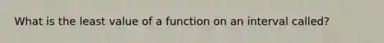 What is the least value of a function on an interval called?