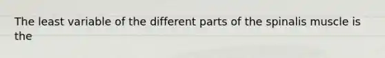The least variable of the different parts of the spinalis muscle is the
