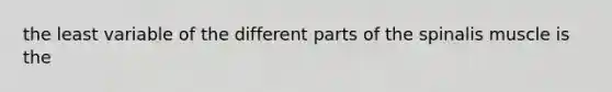 the least variable of the different parts of the spinalis muscle is the