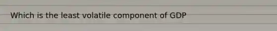 Which is the least volatile component of GDP