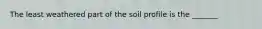 The least weathered part of the soil profile is the _______