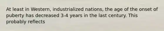 At least in Western, industrialized nations, the age of the onset of puberty has decreased 3-4 years in the last century. This probably reflects