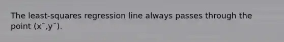 The least-squares regression line always passes through the point (xˉ,yˉ).