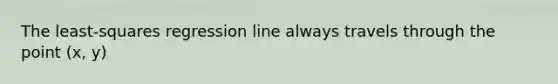 The​ least-squares regression line always travels through the point (x, y)