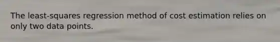 The least-squares regression method of cost estimation relies on only two data points.